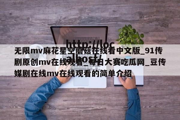 无限mv麻花星空蘑菇在线看中文版_91传剧原创mv在线观看_每日大赛吃瓜网_豆传媒剧在线mv在线观看的简单介绍